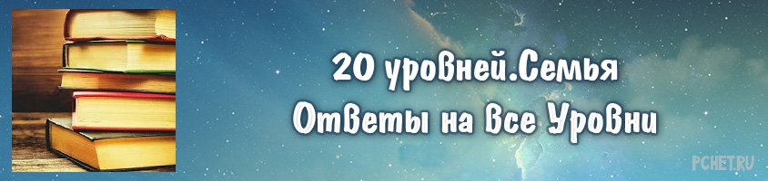 Ответы на игру 20 уровней. Семья Ответы на игру 20 уровней. Семья