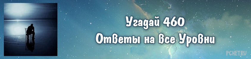 Ответы на игру Угадай 460 Ответы на игру Угадай 460
