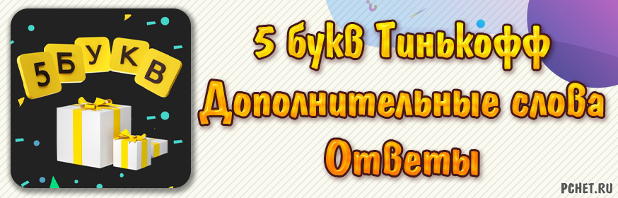 Ответы на игру 5 букв в Тинькофф - Дополнительные слова (решатель)